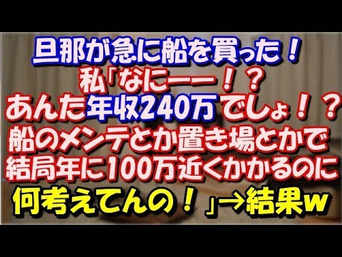 【修羅場】 旦那が急に船を買った！ 私「なにーー！？あんた年収240万でしょ！？ 船のメンテとか置き場とかで結局年に100万近くかかるのに、何考えてんの！」→結果ｗｗｗ スカッと修羅場ラバンダ