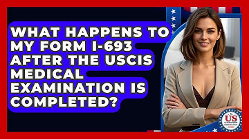 What Happens To My Form I-693 After The USCIS Medical Examination Is Completed?