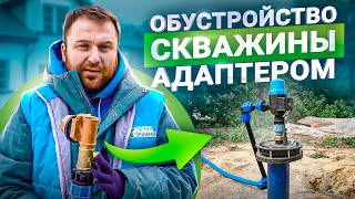 7 этапов обустройства скважины на воду через адаптер