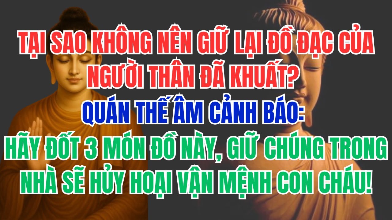 TẠI SAO KHÔNG NÊN GIỮ LẠI ĐỒ ĐẠC CỦA NGƯỜI THÂN ĐÃ KHUẤT? QUÁN THẾ ÂM CẢNH BÁO: