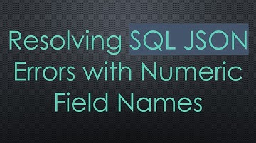 Resolving SQL JSON Errors with Numeric Field Names