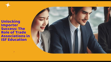 Unlocking Importer Success: The Role of Trade Associations in ISF Education