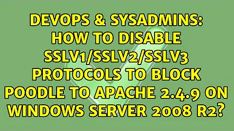 How to disable SSLv1/SSLv2/SSLv3 protocols to block Poodle to Apache 2.4.9 on Windows Server...