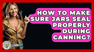 How To Make Sure Jars Seal Properly During Canning? - LearnToDIY360.com