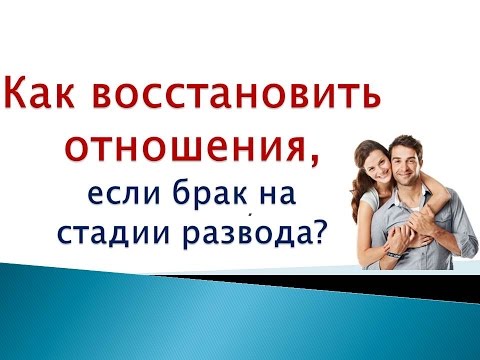КАК ВОССТАНОВИТЬ ОТНОШЕНИЯ, ЕСЛИ БРАК НА СТАДИИ РАЗВОДА? КАК ВОССТАНОВИТЬ ОТНОШЕНИЯ, ЕСЛИ БРАК НА СТАДИИ РАЗВОДА?