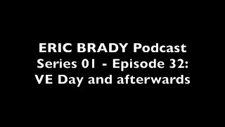 Eric Brady Podcast S01 - E32: VE Day and afterwards