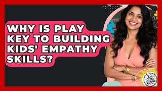 Why Is Play Key To Building Kids' Empathy Skills? - Kids Mental Wellness Guru