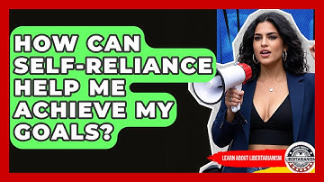 How Can Self-Reliance Help Me Achieve My Goals? - Learn About Libertarianism