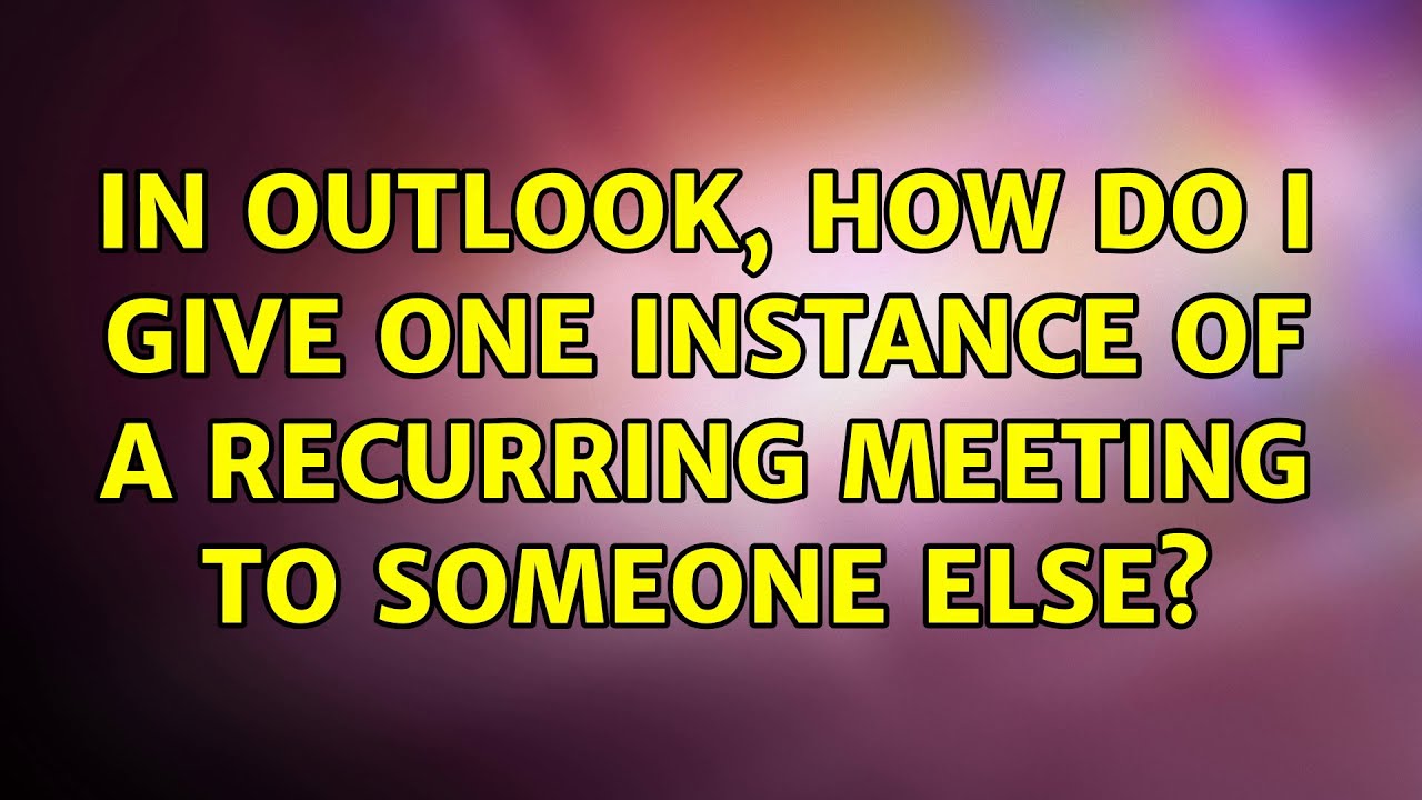In Outlook How Do I Give One Instance Of A Recurring Meeting To In Outlook How Do I Give One Instance Of A Recurring Meeting To