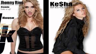 Take it off (House R.M.X)- Kesha ft. Jhonny Rios