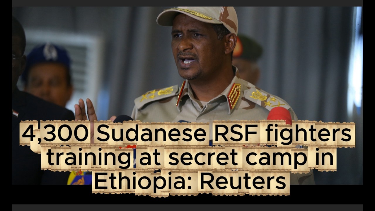 4,300 Sudanese RSF fighters training at secret camp in Ethiopia, Reuters..12