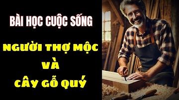 Câu Chuyện Người Thợ Mộc: Bài Học Cuộc Sống Về Giá Trị Đích Thực