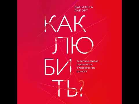 Даниэлла Лапорт – Как любить? Если твое сердце разрывается, а прежний мир рушится. [Аудиокнига]