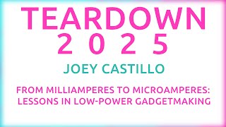 Teardown 2025 - Joey Castillo - From Milliamperes to Microamperes: Lessons in Low-Power Gadgetmaking