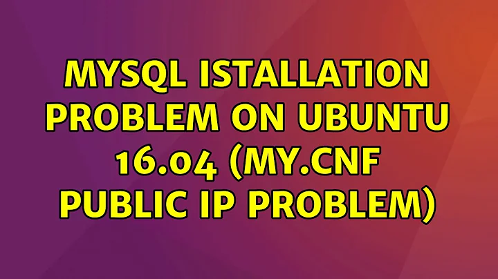 MySQL istallation problem on Ubuntu 16.04 (my.cnf public ip problem) (2 Solutions!!)