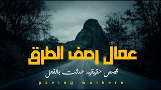 عمال  شركات رصف الطرق يرون قصص وماقف رعب حقيقيه أثناء عمليات الرصف_العارف