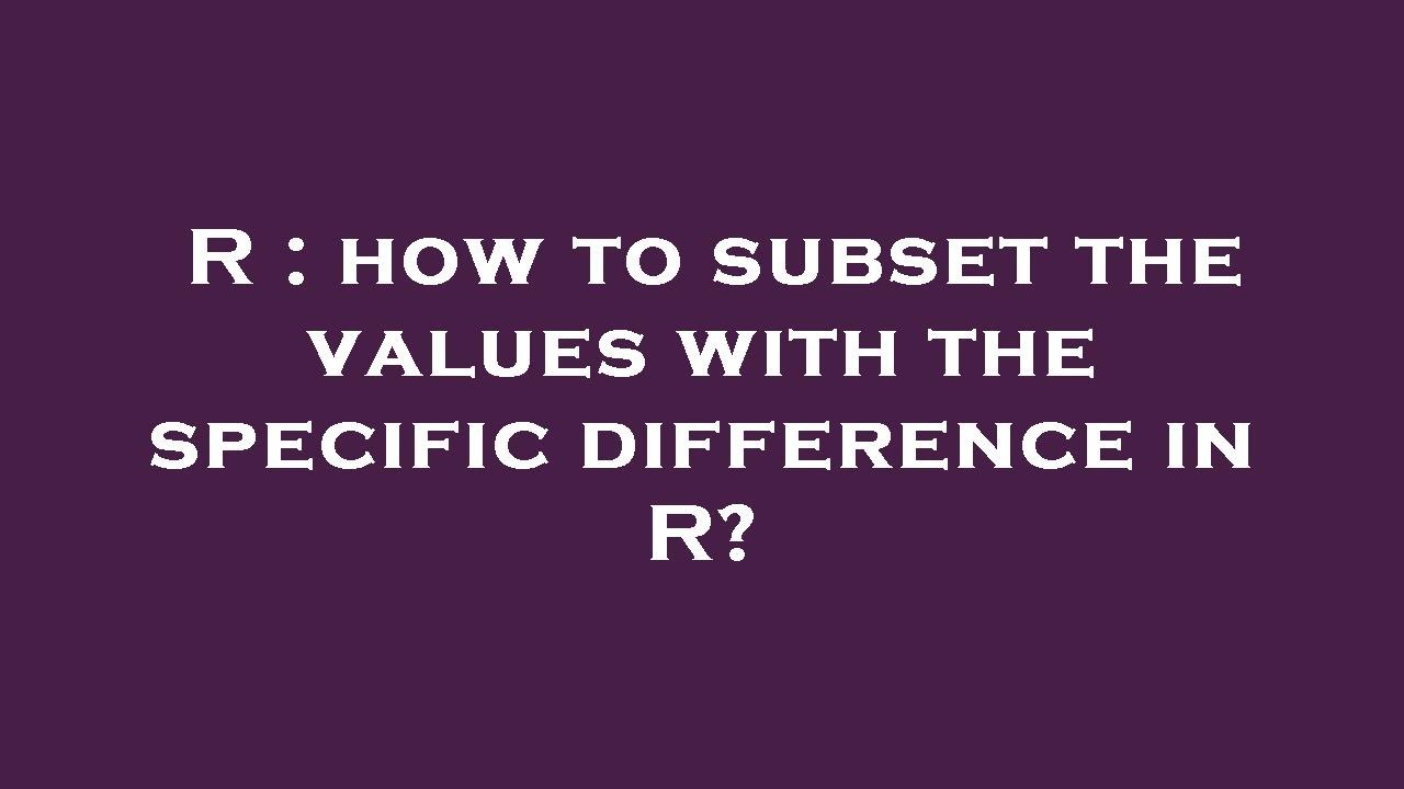 R : how to subset the values with the specific difference in R? - YouTube