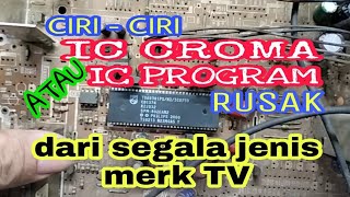 ciri - ciri IC CROMA/PROGRAM rusak dari segala jenis merk TV