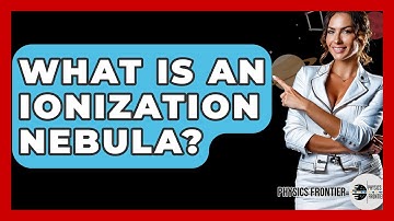 What Is An Ionization Nebula? - Physics Frontier