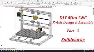 DIY Mini CNC Part 3 : X- Axis Design and Assembly - Solidworks