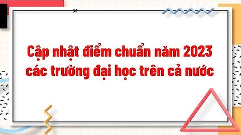 Cập nhật điểm chuẩn năm 2023 các trường đại học trên cả nước