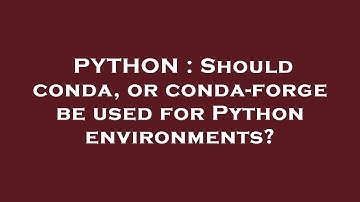 PYTHON : Should conda, or conda-forge be used for Python environments?