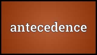Antecedence Meaning