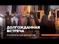 ДОЛГОЖДАННАЯ ВСТРЕЧА. Специальный репортаж