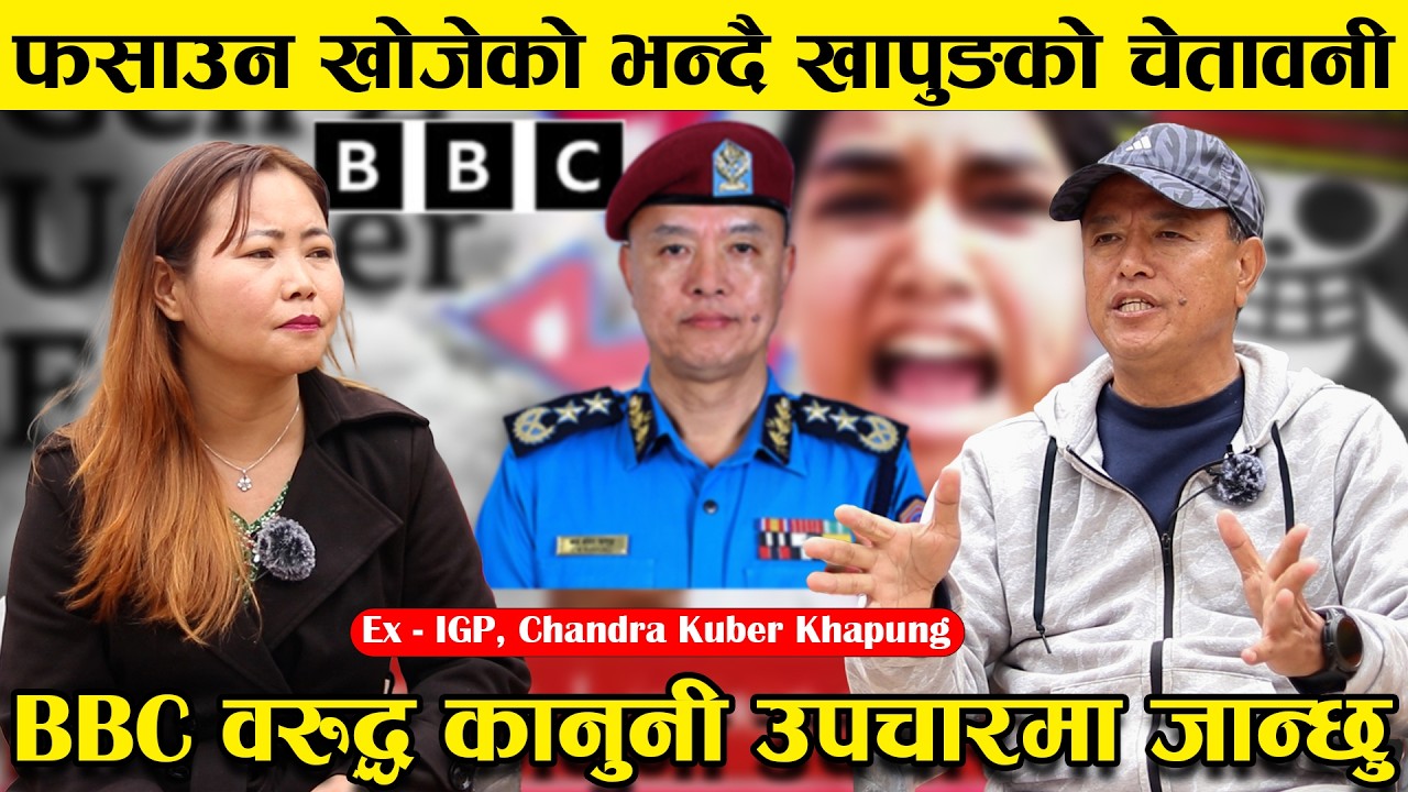 फसाउन खोजेको भन्दै खापुङको चेतावनी, BBC विरुद्ध कानुनी उपचारमा जान्छु | Ex IGP Chandra Kuber Khapung