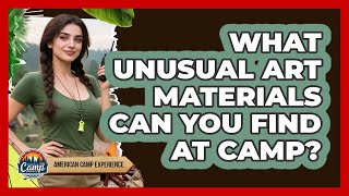 What Unusual Art Materials Can You Find At Camp? - American Camp Experience