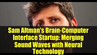 Sam Altman's Brain-Computer Interface Startup: Merging Sound Waves with Neural Technology