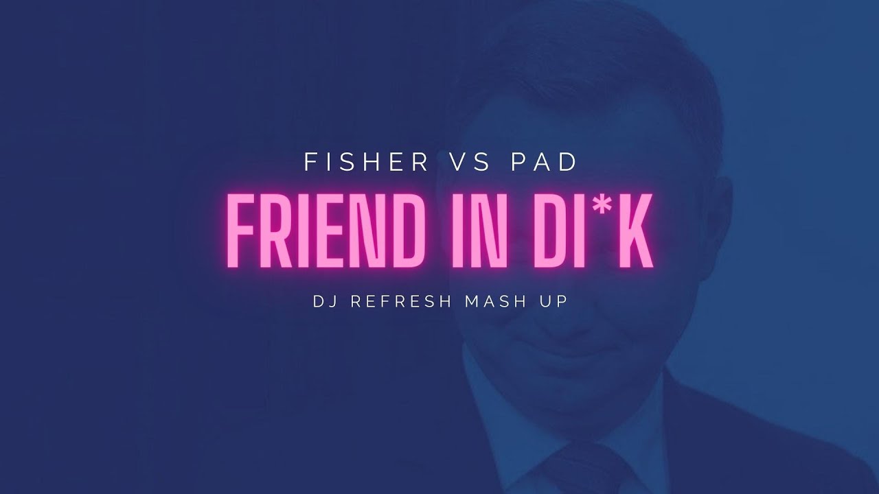 Fisher vs PAD - Friend In Di*k (dj refresh mash up)