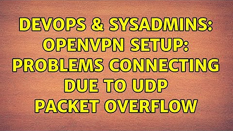 DevOps & SysAdmins: OpenVPN setup: Problems connecting due to UDP packet overflow