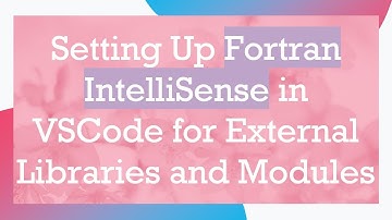 Setting Up Fortran IntelliSense in VSCode for External Libraries and Modules