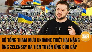 Thời sự quốc tế: Bộ tổng tham mưu Ukraine thiệt hại nặng, ông Zelensky ra tiền tuyến ứng cứu