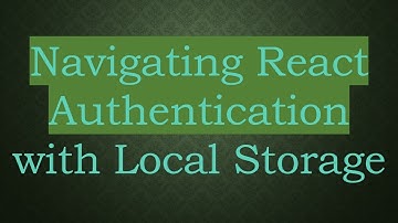 Navigating React Authentication with Local Storage