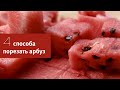 Четыре самых простых способа порезать арбуз