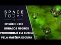 BURACOS NEGROS PRIMORDIAIS E A BUSCA PELA MATÉRIA ESCURA - SPACE TODAY TV EP2391