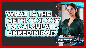 What Is The Methodology To Calculate LinkedIn ROI?