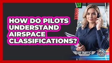How Do Pilots Understand Airspace Classifications? - Air Traffic Insider