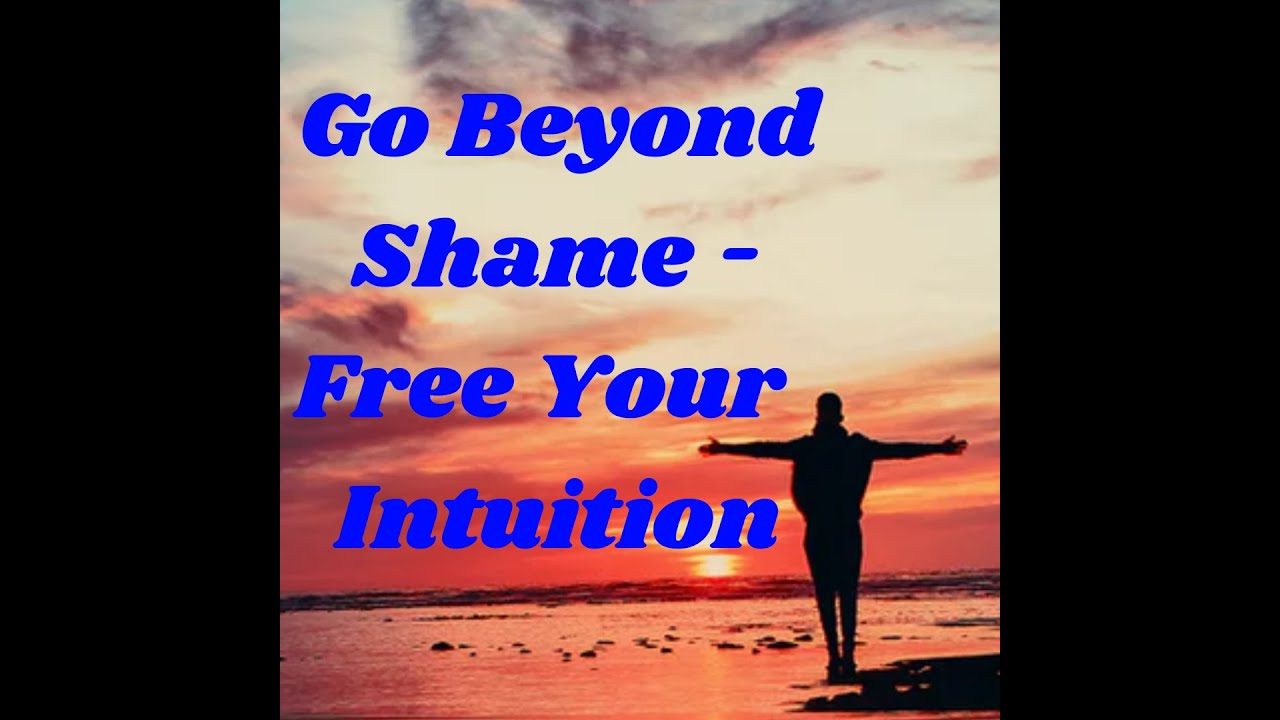 Go Beyond Shame - Free Your Intuition