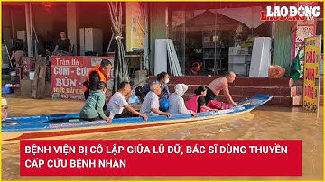 Bệnh viện bị cô lập giữa lũ dữ, bác sĩ dùng thuyền cấp cứu bệnh nhân | Báo Lao Động