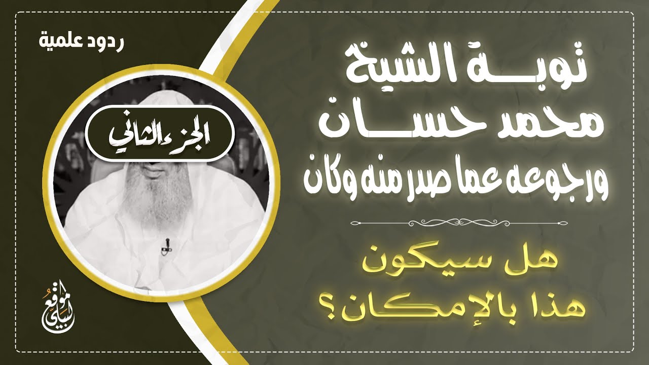 ( الجزء الثاني ) : توبة الشيخ محمد حسان ورجوعه عما صدر منه وكان  -- هل سيكون هذا بالإمكان؟