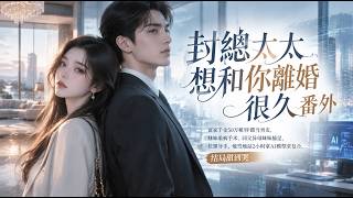 【封總太太想和你離婚很久番外】富家千金50万租穷学霸当男友，妹妹重病手术、同父异母妹妹插足、拉黑分手，他雪地站2小时拿AI模型求复合，结局甜到哭