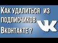 Как удалиться из подписчиков ВКонтакте?Как убрать автоматически исходящие заявки в друзья в ВК?