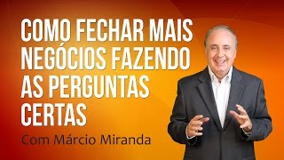 Como fechar mais negócios fazendo as perguntas certas - Palestrante Marcio Miranda