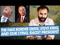 The Fake Border Crisis, Steve King, and Our Lying, Racist President - SOME MORE NEWS