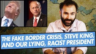 The Fake Border Crisis, Steve King, and Our Lying, Racist President - SOME MORE NEWS