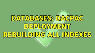 Databases: DACPAC Deployment Rebuilding All Indexes