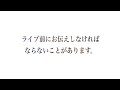 ライブ前に必ず見てください。